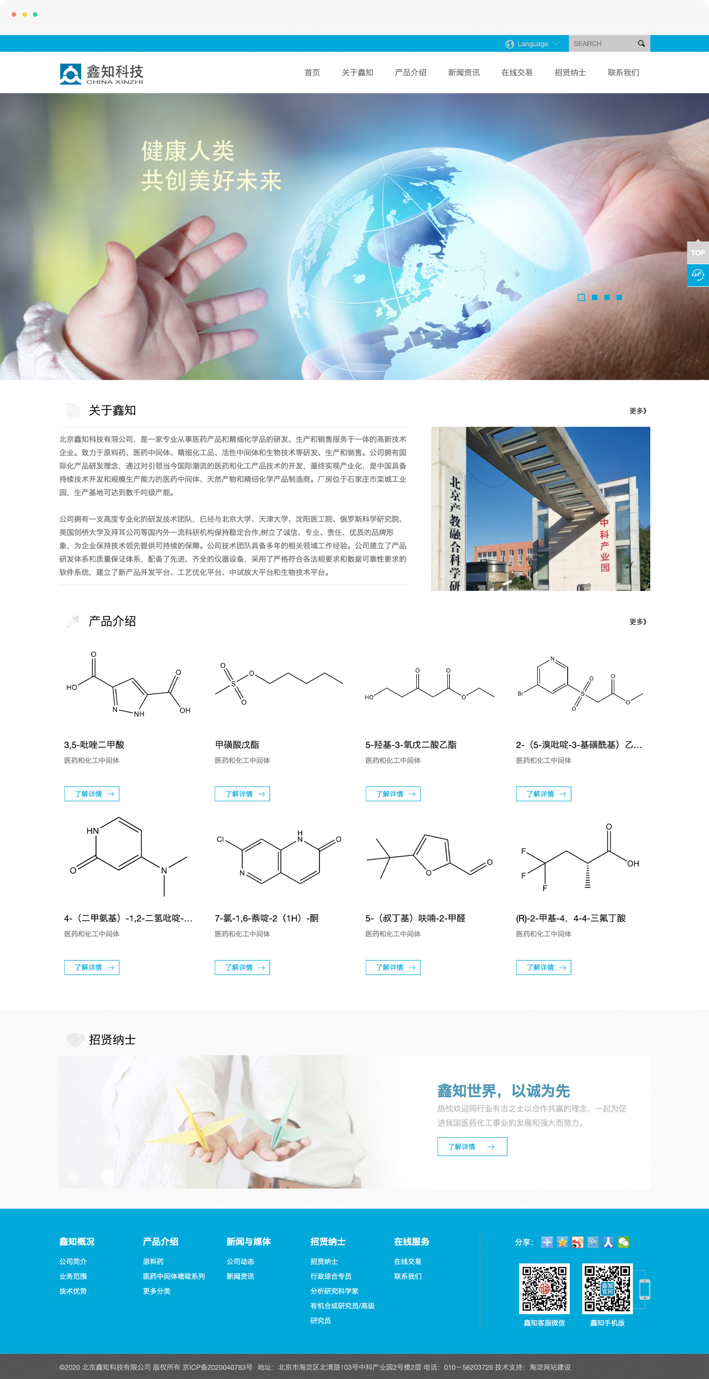 生科科技企业网站制作，北京鑫知科技有限公司，是一家专业从事医药产品和精细化学品的研发、生产和销售服务于一体的高新技术企业。致力于原料药、医药中间体、精细化工品、活性中间体和生物技术等研发、生产和销售。公司拥有国际化产品研发理念，通过对引领当今国际潮流的医药和化工产品技术的开发，最终实现产业化，是中国具备持续技术开发和规模生产能力的医药中间体、天然产物和精细化学产品制造商。厂房位于石家庄市栾城工业园，生产基地可达到数千吨级产能。  公司拥有一支高度专业化的研发技术团队，已经与北京大学、天津大学、沈阳医工院、俄罗斯科学研究院、英国剑桥大学及拜耳公司等国内外一流科研机构保持稳定合作,树立了诚信、专业、责任、优质的品牌形象，为企业保持技术领先提供可持续的保障。公司技术团队具备多年的相关领域工作经验。公司建立了产品研发体系和质量保证体系，配备了先进、齐全的仪器设备，采用了严格符合各法规要求和数据可靠性要求的软件系统，建立了新产品开发平台、工艺优化平台、中试放大平台和生物技术平台。  公司拥有完善的生产控制体系、质量保证体系、环保体系、营销体系和组织管理体系。依托先进的生产工艺和检测技术保证了产品的高质量，并以其优异的产品质量和服务，为客户提供全方位的质量控制报告，深受国内外客户的信赖和称誉。产品远销美国、日本、印度、德国、瑞士等欧美国家和其他地区。  公司严格执行ISO 9001:2000 质量管理标准；始终坚持发展绿色环保产业。 不断创新的产品开发，高效环保的规模生产与面向国际的市场营销，结合优秀的管理团队，形成了鑫知科技系统化的核心能力，使得公司能够不断推出新产品，满足全球客户的需求。  鑫知世界，以诚为先。鑫知科技坚持&ldquo;诚信服务、创新发展、造福人类&rdquo;的理念，真诚合作，共同发展，热忱欢迎同行业有志之士以合作共赢的理念，一起为促进我国医药化工事业的发展和强大而努力。